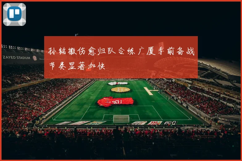 孙铭徽伤愈归队合练广厦季前备战节奏显著加快