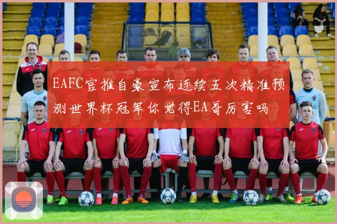 EAFC官推自豪宣布连续五次精准预测世界杯冠军你觉得EA哥厉害吗