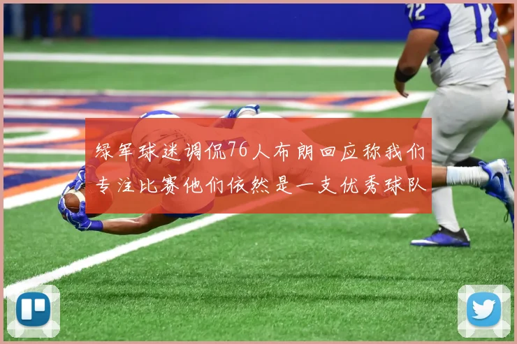 绿军球迷调侃76人布朗回应称我们专注比赛他们依然是一支优秀球队