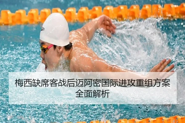 梅西缺席客战后迈阿密国际进攻重组方案全面解析